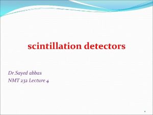 scintillation detectors Dr Sayed abbas NMT 232 Lecture