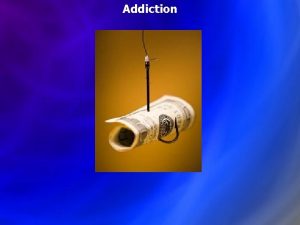 Addiction Addiction Being abnormally tolerant to and dependent