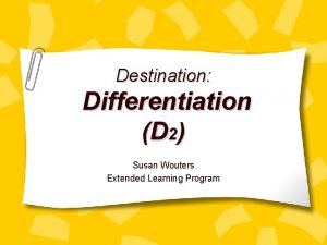 Destination Differentiation D 2 Susan Wouters Extended Learning