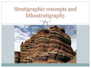 Stratigraphic concepts and lithostratigraphy UNIT 6 GEOLOGICAL TIME