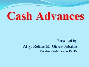 Cash Advances Presented by Atty Roline M GinezJabalde