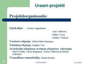 Uraaniprojekti Projektiorganisaatio Opiskelijat Teemu Lappalainen Anu Valkonen Mikko