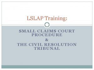 LSLAP Training SMALL CLAIMS COURT PROCEDURE THE CIVIL