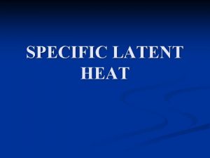 SPECIFIC LATENT HEAT Objective n At the end
