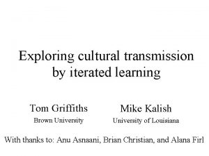 Exploring cultural transmission by iterated learning Tom Griffiths