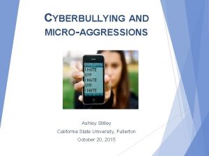 CYBERBULLYING AND MICROAGGRESSIONS Ashley Stilley California State University