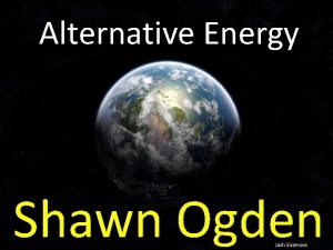 Alternative Energy Shawn Ogden Josh Sizemore Alternative Energy