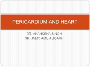 PERICARDIUM AND HEART DR AKANKSHA SINGH SR JNMC