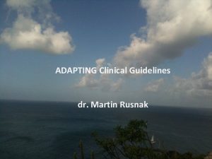 ADAPTING Clinical Guidelines dr Martin Rusnak ADAPTING Clinical
