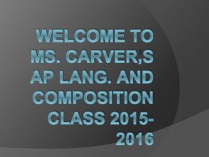 WELCOME TO MS CARVERS AP LANG AND COMPOSITION