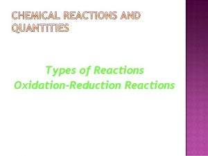 Types of Reactions OxidationReduction Reactions Chemical reactions are