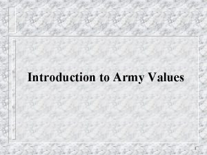 Introduction to Army Values 1 Introduction Loyalty Duty