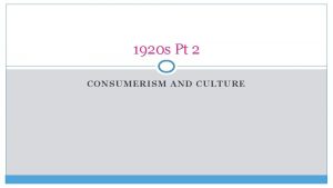 1920 s Pt 2 CONSUMERISM AND CULTURE Consumerism