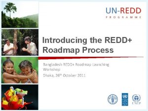 Introducing the REDD Roadmap Process Bangladesh REDD Roadmap