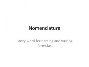 Nomenclature Fancy word for naming and writing formulas