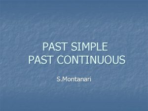 PAST SIMPLE PAST CONTINUOUS S Montanari PAST SIMPLE