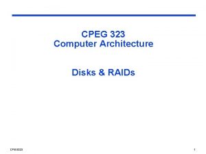 CPEG 323 Computer Architecture Disks RAIDs CPEG 323