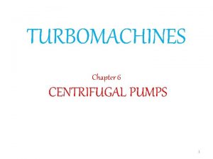 TURBOMACHINES Chapter 6 CENTRIFUGAL PUMPS 1 Pump Devices