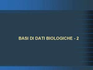 BASI DI DATI BIOLOGICHE 2 Basi di Dati