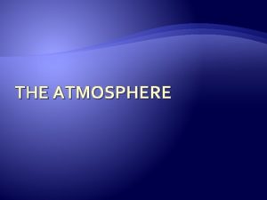 THE ATMOSPHERE Composition of the Atmosphere The atmosphere