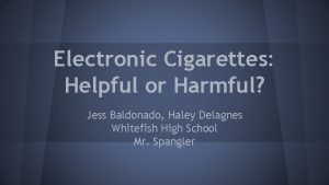 Electronic Cigarettes Helpful or Harmful Jess Baldonado Haley