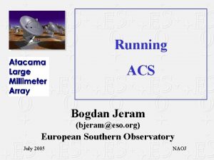 Running ACS Bogdan Jeram bjerameso org European Southern