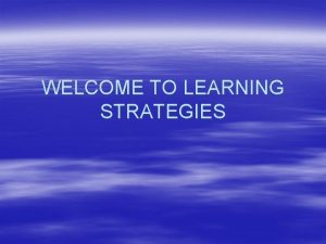 WELCOME TO LEARNING STRATEGIES What is Learning Strategies