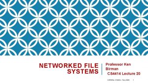 NETWORKED FILE SYSTEMS Professor Ken Birman CS 4414