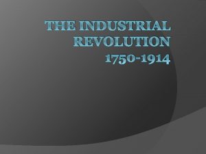 THE INDUSTRIAL REVOLUTION 1750 1914 Historical Significance of