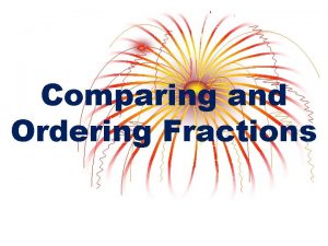 Comparing and Ordering Fractions Compare Fractions To compare