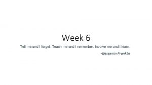 Week 6 Tell me and I forget Teach