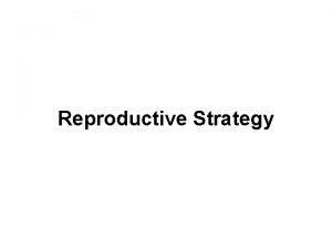 Reproductive Strategy Reproductive Strategy Different methods are adapted