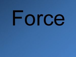 Force Force Is a push or pull exerted