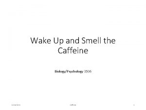 Wake Up and Smell the Caffeine BiologyPsychology 3506