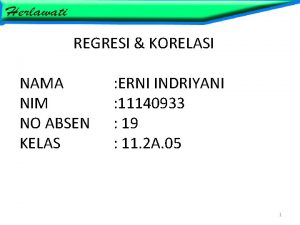 REGRESI KORELASI NAMA NIM NO ABSEN KELAS ERNI