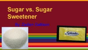 Sugar vs Sugar Sweetener By Zadien Gattison Question