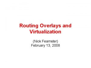 Routing Overlays and Virtualization Nick Feamster February 13