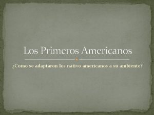 Los Primeros Americanos Como se adaptaron los nativo