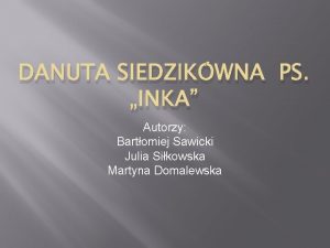 DANUTA SIEDZIKWNA PS INKA Autorzy Bartomiej Sawicki Julia