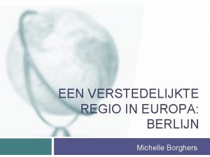 EEN VERSTEDELIJKTE REGIO IN EUROPA BERLIJN Michelle Borghers