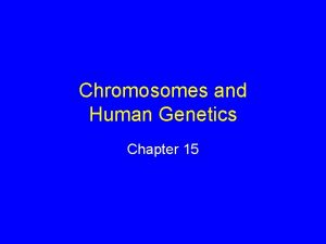 Chromosomes and Human Genetics Chapter 15 Chromosomes Cancer