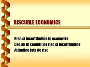 RISCURLE ECONOMICE Risc si incertitudine in economie Decizii