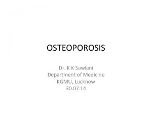 OSTEOPOROSIS Dr K K Sawlani Department of Medicine
