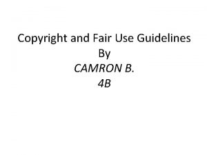 Copyright and Fair Use Guidelines By CAMRON B