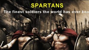 SPARTANS The finest soldiers the world has ever