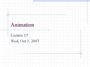 Animation Lecture 17 Wed Oct 3 2007 Animation