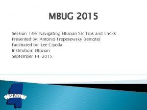MBUG 2015 Session Title Navigating Ellucian XE Tips