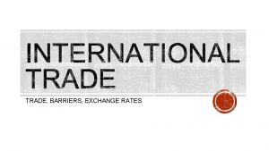 TRADE BARRIERS EXCHANGE RATES Buying and selling goods