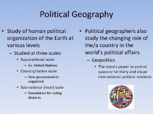 Political Geography Study of human political Political geographers