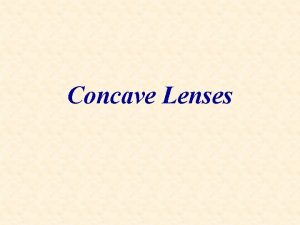 Concave Lenses Concave lenses are thinner at the